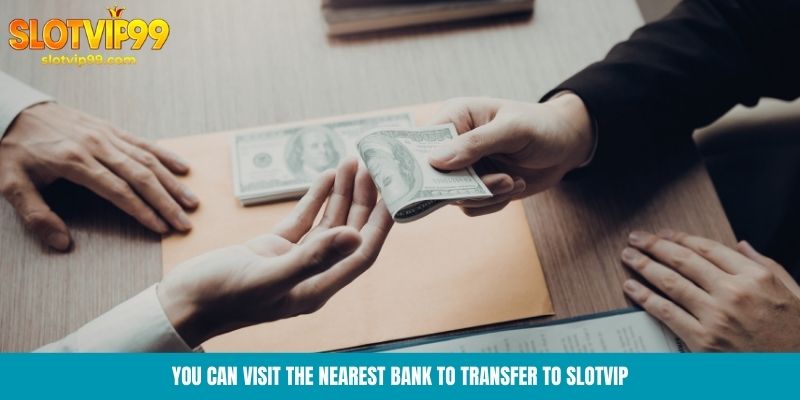 You can visit the nearest bank to transfer to Slotvip