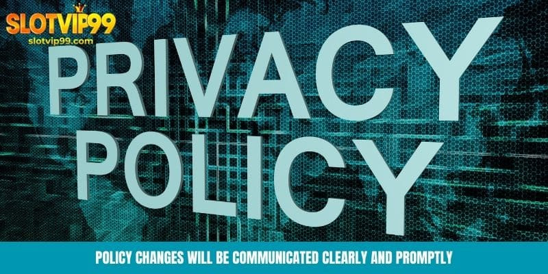 Policy changes will be communicated clearly and promptly